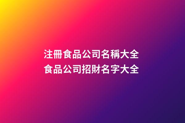 注冊食品公司名稱大全 食品公司招財名字大全-第1張-公司起名-玄機派